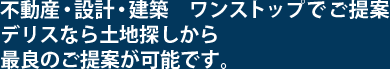 不動産・設計・建築　ワンストップでご提案。デリスなら土地探しから最良のご提案が可能です。