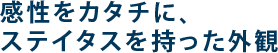 感性をカタチに、ステイタスを持った外観