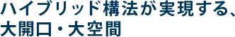ハイブリッド構法が実現する、大開口・大空間