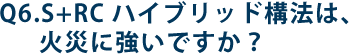 Q6.S+RCハイブリッド構法は、火災に強いですか？