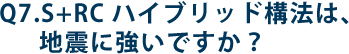 Q7.S+RCハイブリッド構法は、地震に強いですか？