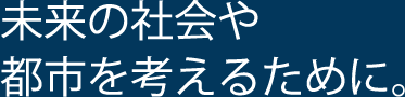 未来の社会や都市を考えるために