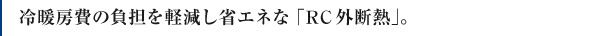 冷暖房費の負担を軽減し省エネな「RC外断熱」。