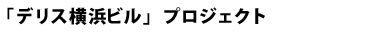 「デリス横浜西口本社ビル」プロジェクト