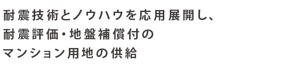 耐震技術とノウハウを応用展開し、耐震評価を地盤補償付の戸建用地・マンション用地の供給